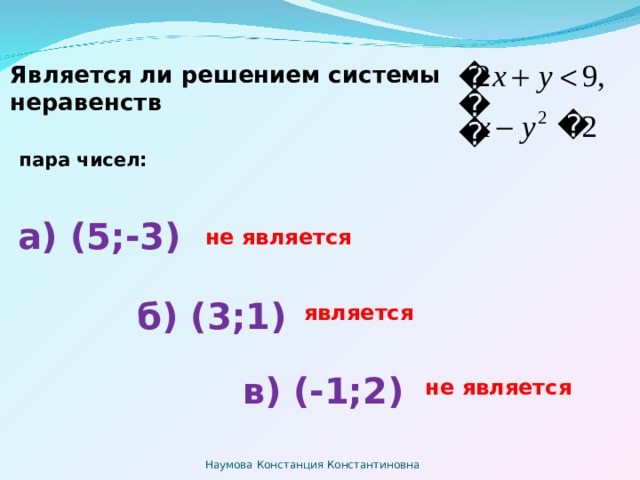 Является ли решением системы неравенств   пара чисел: а) (5;-3) не является б) (3;1) является в) (-1;2) не является Наумова Констанция Константиновна 