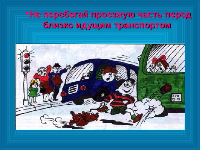 Не перебегай проезжую часть перед близко идущим транспортом Не перебегай проезжую часть перед близко идущим транспортом 