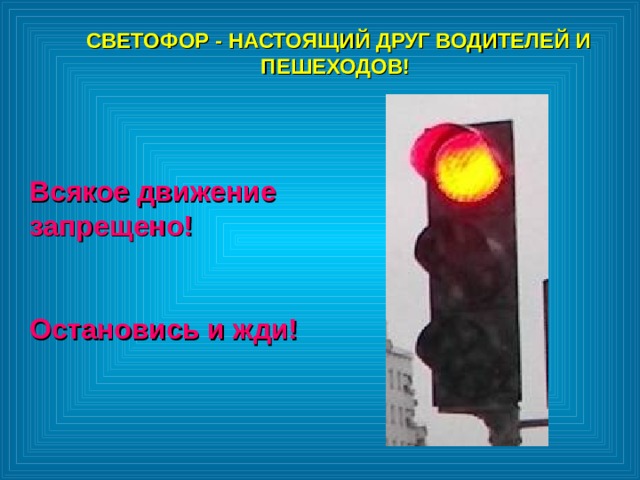 СВЕТОФОР - НАСТОЯЩИЙ ДРУГ ВОДИТЕЛЕЙ И ПЕШЕХОДОВ!  СВЕТОФОР - НАСТОЯЩИЙ ДРУГ ВОДИТЕЛЕЙ И ПЕШЕХОДОВ!  Всякое движение запрещено!  Остановись и жди! 