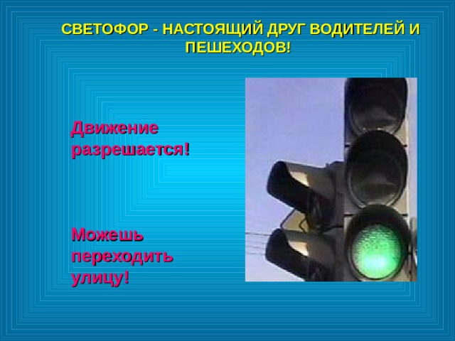 СВЕТОФОР - НАСТОЯЩИЙ ДРУГ ВОДИТЕЛЕЙ И ПЕШЕХОДОВ!  СВЕТОФОР - НАСТОЯЩИЙ ДРУГ ВОДИТЕЛЕЙ И ПЕШЕХОДОВ!  Движение разрешается!    Можешь переходить улицу! 
