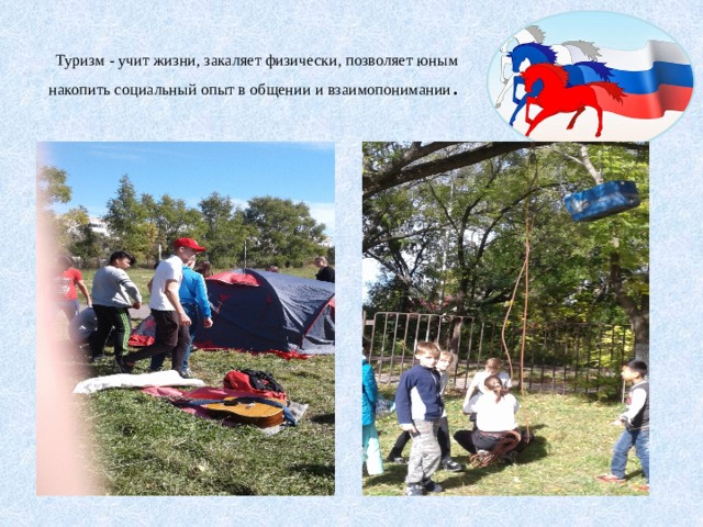  Туризм - учит жизни, закаляет физически, позволяет юным накопить социальный опыт в общении и взаимопонимании . 