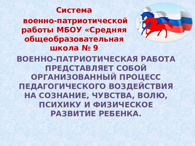 Cистема  военно-патриотической работы МБОУ «Средняя общеобразовательная школа № 9 Военно-патриотическая работа представляет собой организованный процесс педагогического воздействия на сознание, чувства, волю, психику и физическое развитие ребенка. 