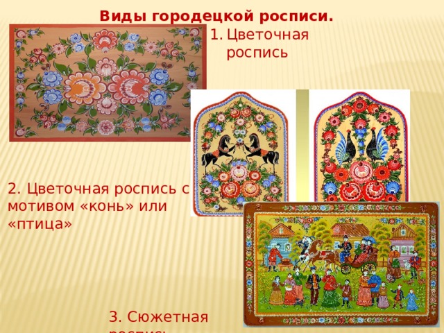Виды городецкой росписи. Цветочная роспись 2. Цветочная роспись с мотивом «конь» или «птица» 3. Сюжетная роспись 