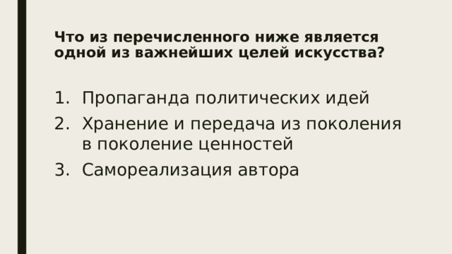 Что из перечисленного ниже является одной из важнейших целей искусства?   Пропаганда политических идей Хранение и передача из поколения в поколение ценностей Самореализация автора 