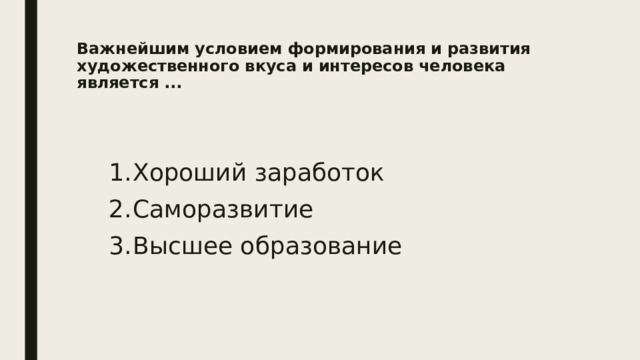 Важнейшим условием формирования и развития художественного вкуса и интересов человека является ...   Хороший заработок Саморазвитие Высшее образование 