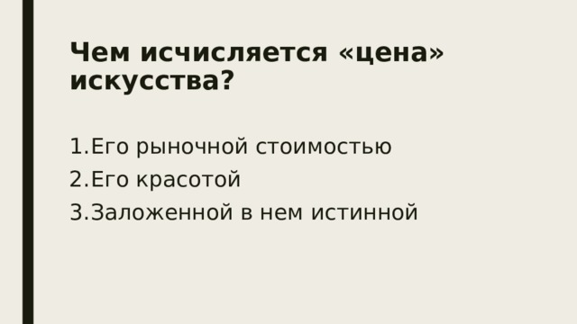 Чем исчисляется «цена» искусства?  Его рыночной стоимостью Его красотой Заложенной в нем истинной 