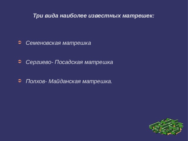 Три вида наиболее известных матрешек: Семеновская матрешка   Сергиево- Посадская матрешка   Полхов- Майданская матрешка. 