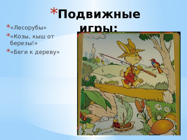 Подвижные игры: «Лесорубы» «Козы, кыш от березы!» «Беги к дереву» 
