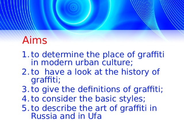 Aims to determine the place of graffiti in modern urban culture; to have a look at the history of graffiti; to give the definitions of graffiti; to consider the basic styles; to describe the art of graffiti in Russia and in Ufa  