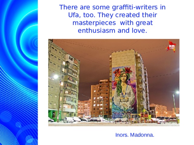 There are some graffiti-writers in Ufa, too. They created their masterpieces with great enthusiasm and love. Inors. Madonna.  