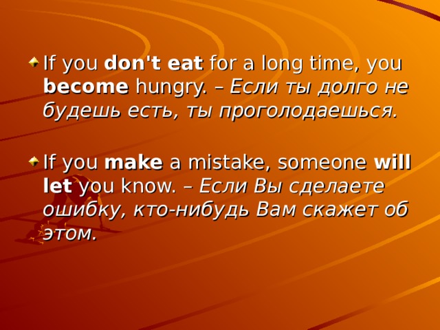 If you don't eat for a long time, you become hungry. – Если ты долго не будешь есть, ты проголодаешься.   If you make a mistake, someone will let you know. – Если Вы сделаете ошибку, кто-нибудь Вам скажет об этом.    