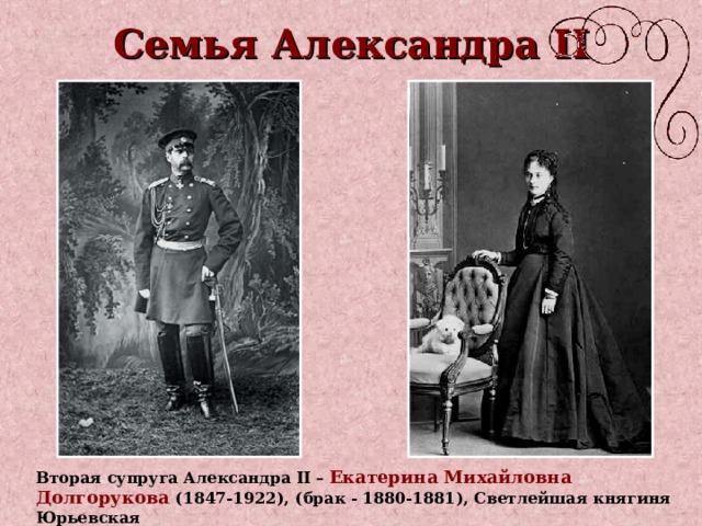 Семья Александра II Вторая супруга Александра II –  Екатерина Михайловна Долгорукова (1847-1922),  (брак - 1880-1881), Светлейшая княгиня Юрьевская 