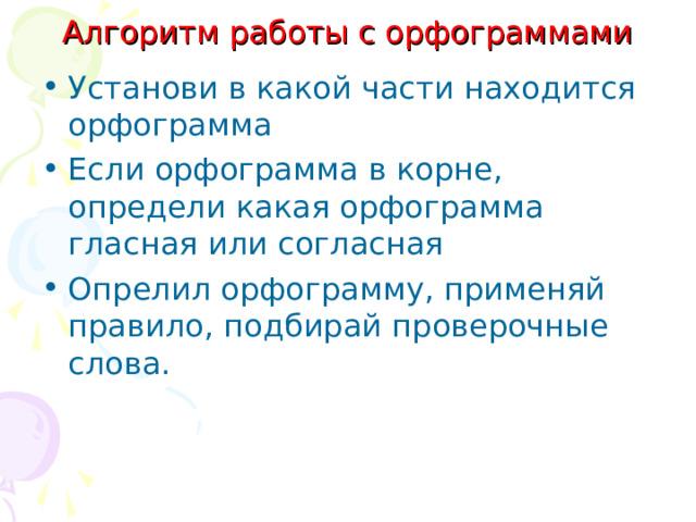 Алгоритм работы с орфограммами Установи в какой части находится орфограмма Если орфограмма в корне, определи какая орфограмма гласная или согласная Опрелил орфограмму, применяй правило, подбирай проверочные слова.  
