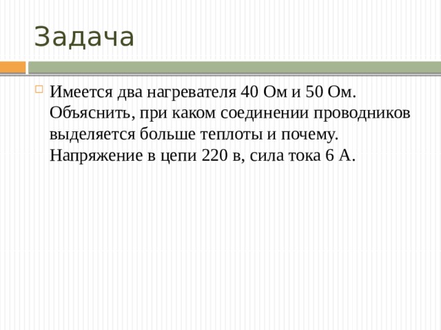 Задача Имеется два нагревателя 40 Ом и 50 Ом. Объяснить, при каком соединении проводников выделяется больше теплоты и почему. Напряжение в цепи 220 в, сила тока 6 А. 