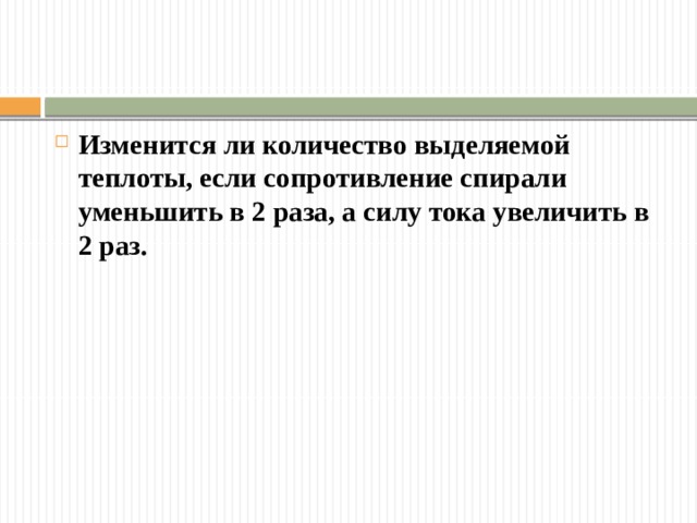 Изменится ли количество выделяемой теплоты, если сопротивление спирали уменьшить в 2 раза, а силу тока увеличить в 2 раз. 