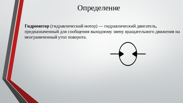 Определение Гидромотор  (гидравлический мотор) — гидравлический двигатель, предназначенный для сообщения выходному звену вращательного движения на неограниченный угол поворота. 