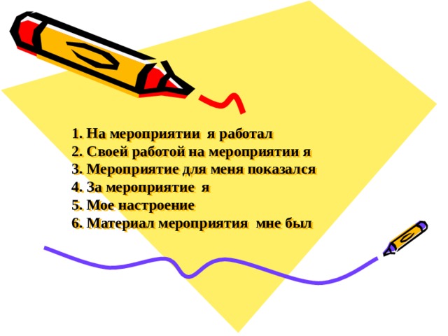 1. На мероприятии я работал  2. Своей работой на мероприятии я  3. Мероприятие для меня показался  4. За мероприятие я  5. Мое настроение  6. Материал мероприятия мне был      