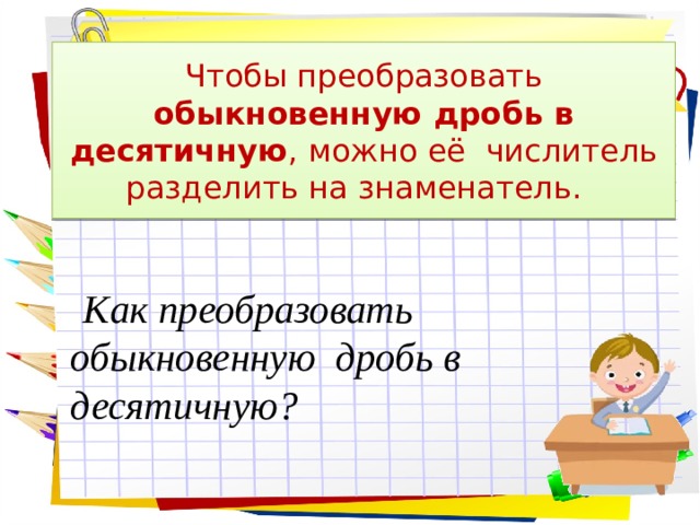 Превратите обычно. Чтобы преобразовать обыкновенную дробь в десятичную можно. Несократимую дробь можно преобразовать в десятичную только. Несократимую дробь можно преобразовать в десятичную. Чтобы преобразовать дробь в , можно её разделить на.