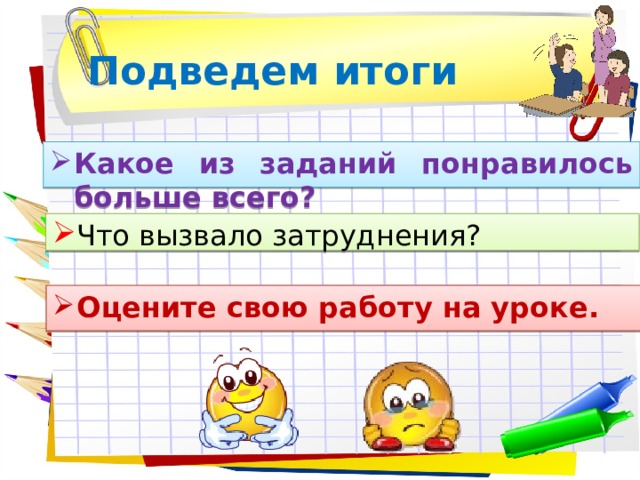 Подведем итоги Какое из заданий понравилось больше всего? Что вызвало затруднения? Оцените свою работу на уроке. 