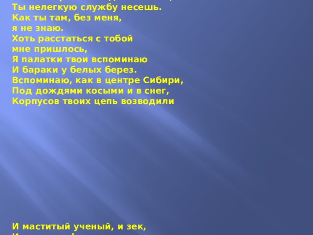 Город Северск,  когда-то «почтовый»,  На других ты  совсем не похож.  Как в секрете невидимый воин,  Ты нелегкую службу несешь.  Как ты там, без меня,  я не знаю.  Хоть расстаться с тобой  мне пришлось,  Я палатки твои вспоминаю  И бараки у белых берез.  Вспоминаю, как в центре Сибири,  Под дождями косыми и в снег,  Корпусов твоих цепь возводили             И маститый ученый, и зек,  И солдат с фэзэушником рядом…  И как дружных усилий итог —  Укрощенный учеными атом  Дал впервые промышленный ток.  Были гимны потом и награды,  А набравши положенный вес,  Превратился ты в кузницу кадров,  Город мой, для советских АЭС.  На болотах родившись трясинных,  Там, где воды несет свои Томь,  Стал ты, город, для нашей России  И мечом, и надежным щитом. Романов О. 