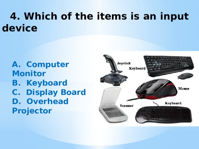  4. Which of the items is an input device A.  Computer Monitor B.  Keyboard C.  Display Board D.  Overhead Projector   