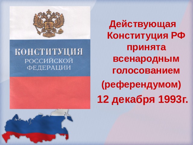Действующая Конституция РФ принята всенародным голосованием (референдумом) 12 декабря 1993г. 