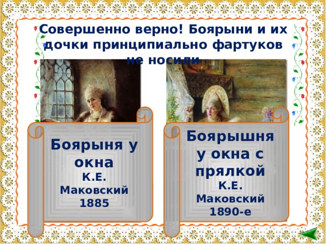 Совершенно верно! Боярыни и их дочки принципиально фартуков не носили Боярыня у окна Боярышня у окна с прялкой К.Е. Маковский 1885 К.Е. Маковский 1890-е   