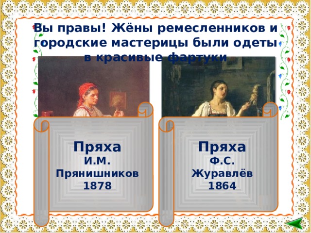 Вы правы! Жёны ремесленников и городские мастерицы были одеты в красивые фартуки Пряха Пряха И.М. Прянишников Ф.С. Журавлёв 1878 1864   