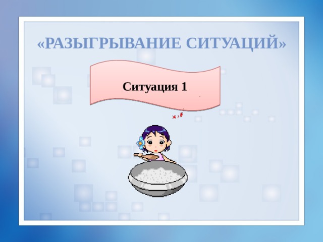 «Разыгрывание ситуаций» Ситуация 1 