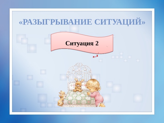 «Разыгрывание ситуаций» Ситуация 2 