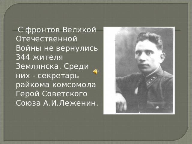  С фронтов Великой Отечественной Войны не вернулись 344 жителя Землянска. Среди них - секретарь райкома комсомола Герой Советского Союза А.И.Леженин. 