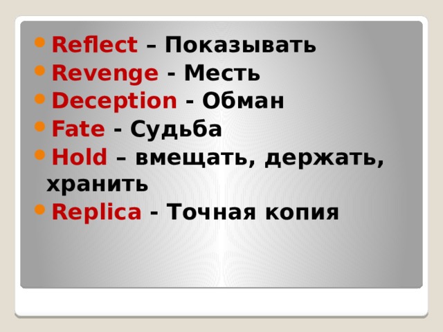 Reflect – Показывать Revenge - Месть Deception - Обман Fate - Судьба Hold – вмещать, держать, хранить Replica - Точная копия 