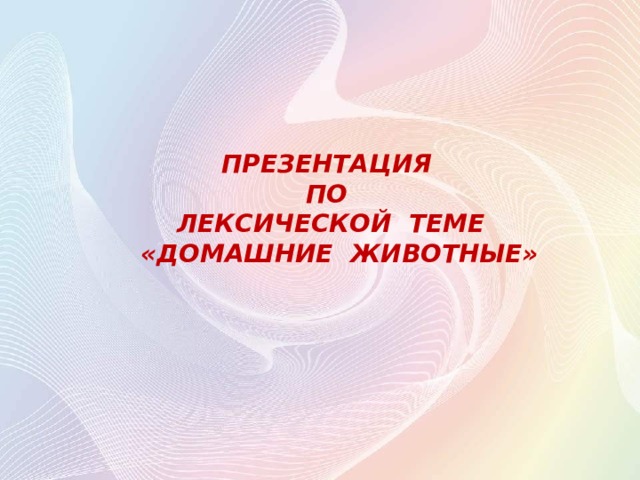    ПРЕЗЕНТАЦИЯ ПО ЛЕКСИЧЕСКОЙ ТЕМЕ  «ДОМАШНИЕ ЖИВОТНЫЕ»    