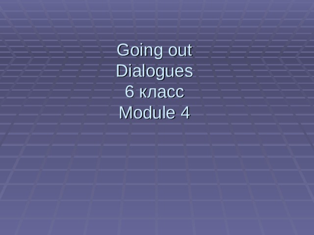 Going out  Dialogues  6 класс  Module 4      