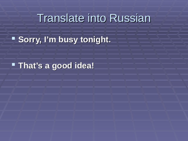 Translate into Russian Sorry, I’m busy tonight.  That’s a good idea!   