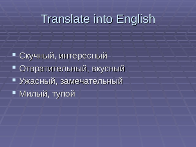 Translate into English Скучный, интересный Отвратительный, вкусный Ужасный, замечательный Милый, тупой 