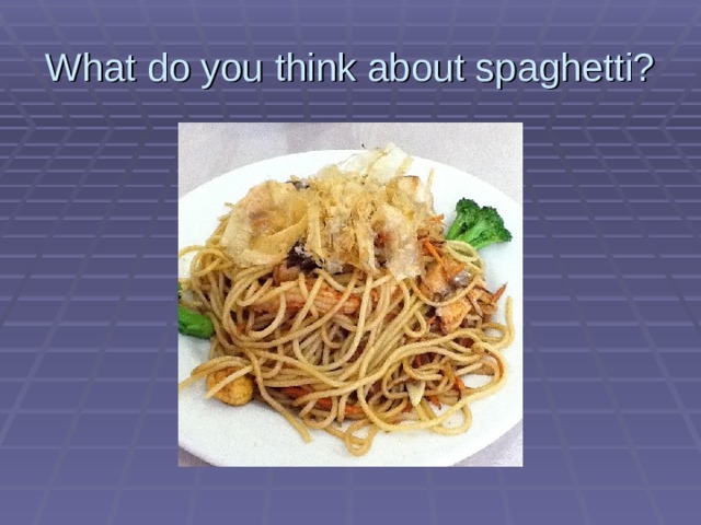 What do you think about spaghetti? 
