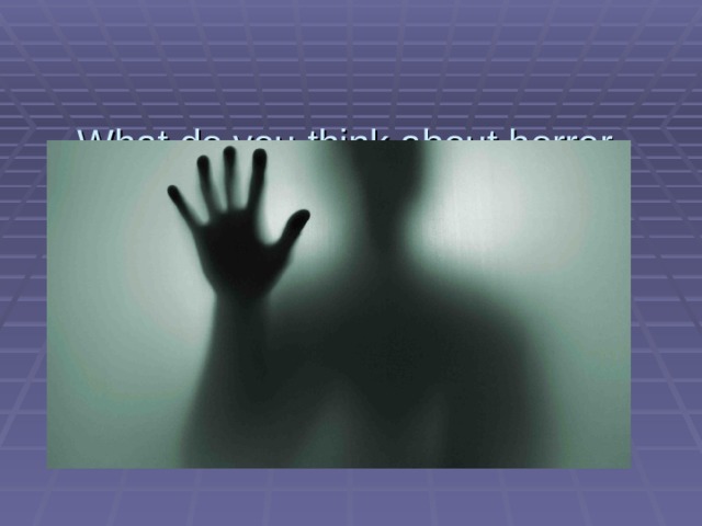   What do you think about horror films?     