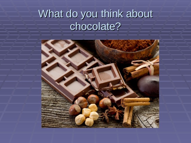 What do you think about chocolate? 