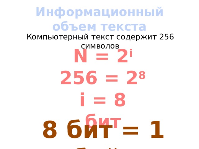 Информационный объем текста Компьютерный текст содержит 256 символов N = 2 i 256 = 2 8 i = 8 бит 8 бит = 1 байт 