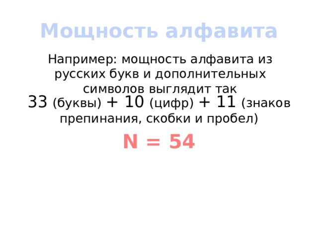 Мощность алфавита Например: мощность алфавита из русских букв и дополнительных символов выглядит так 33 (буквы) + 10 (цифр) + 11 (знаков препинания, скобки и пробел) N = 54 