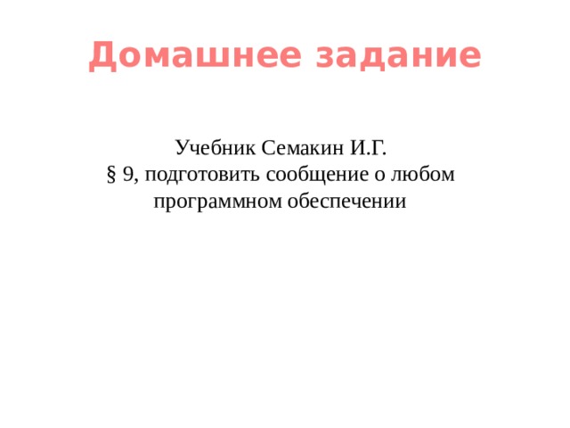 Домашнее задание Учебник Семакин И.Г. § 9, подготовить сообщение о любом программном обеспечении 