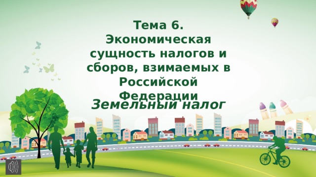 Тема 6. Экономическая сущность налогов и сборов, взимаемых в Российской Федерации Земельный налог 