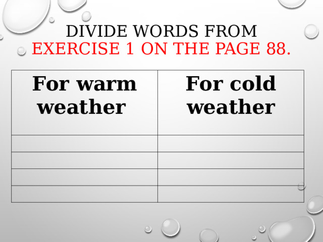 DIVIDE WORDS FROM EXERCISE 1 ON THE PAGE 88.   For warm weather For cold weather 