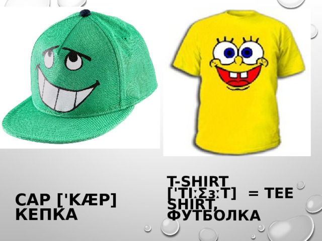 CAP ['KÆP] КЕПКА  T-SHIRT ['TIːƩɜːT] = TEE SHIRT, ФУТБОЛКА 