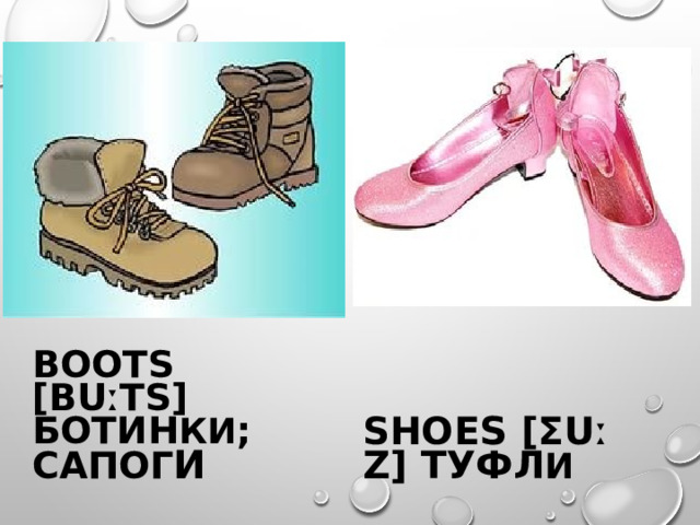 BOOTS [BUːTS] БОТИН КИ ; САПОГ И SHOE S [ƩUː Z] ТУФЛ И 