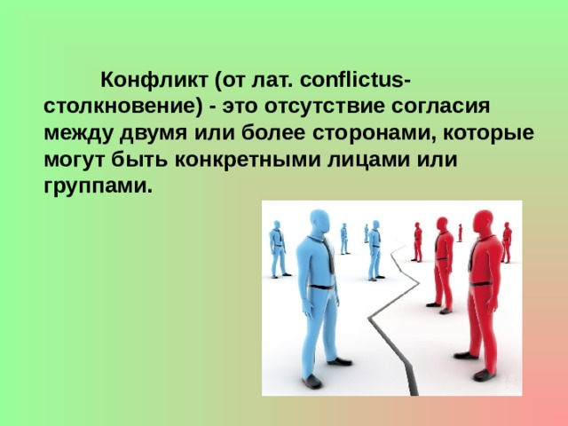  Конфликт (от лат. conflictus- столкновение) - это отсутствие согласия между двумя или более сторонами, которые могут быть конкретными лицами или группами. 