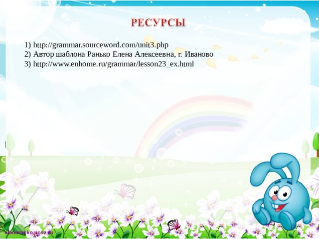 1) http://grammar.sourceword.com/unit3.php 2) Автор шаблона Ранько Елена Алексеевна, г.  Иваново 3) http://www.enhome.ru/grammar/lesson23_ex.html 