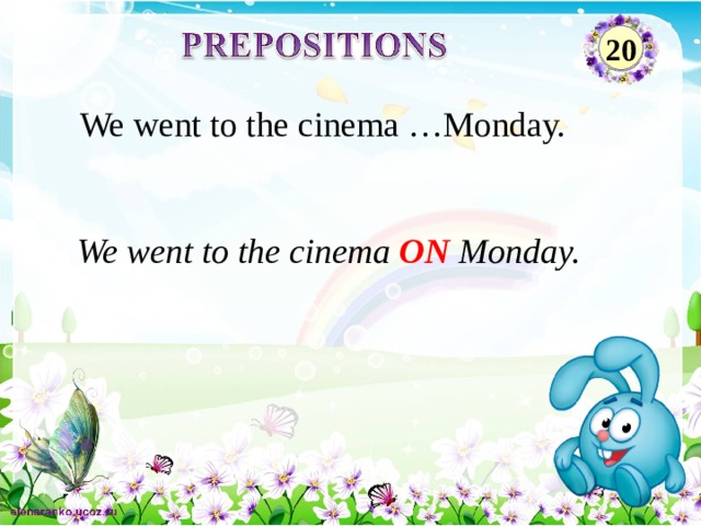 20 We went to the cinema …Monday. We went to the cinema ON Monday. 2 