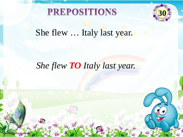 30 She flew … Italy last year. She flew TO Italy last year.  2 